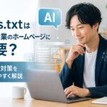 llms.txtは中小企業ホームページに必要？AI検索対策と導入すべきかを解説