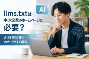 llms.txtは中小企業ホームページに必要？AI検索対策と導入すべきかを解説