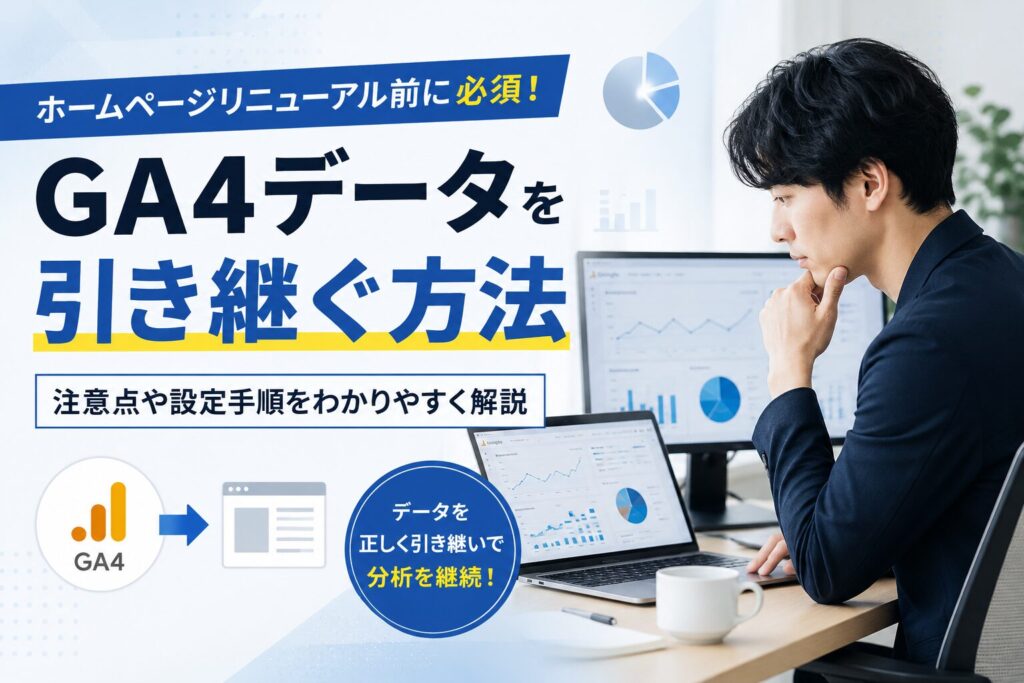 ホームページリニューアル前に必須！GA4データを引き継ぐ方法と注意点
