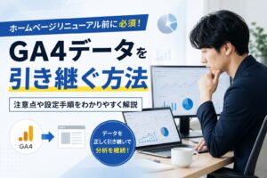 ホームページリニューアル前に必須！GA4データを引き継ぐ方法と注意点