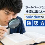 ホームページ公開後も検索に出ない？noindex外し忘れの確認方法と対処法