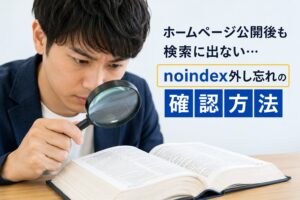 ホームページ公開後も検索に出ない？noindex外し忘れの確認方法と対処法