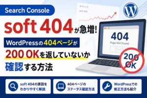 Search Console「soft 404」が急増｜WordPressの404ページが200 OKを返していないか確認する方法