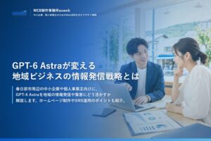 GPT-6 Astraが変える地域ビジネスの情報発信戦略とは