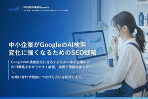 中小企業がGoogleのAI検索変化に強くなるためのSEO戦略
