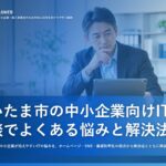 さいたま市の中小企業向けIT相談でよくある悩みと解決法